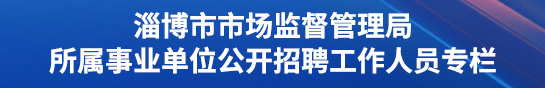 淄博市市场监督管理局所属事业单位公开招聘工作人员专栏